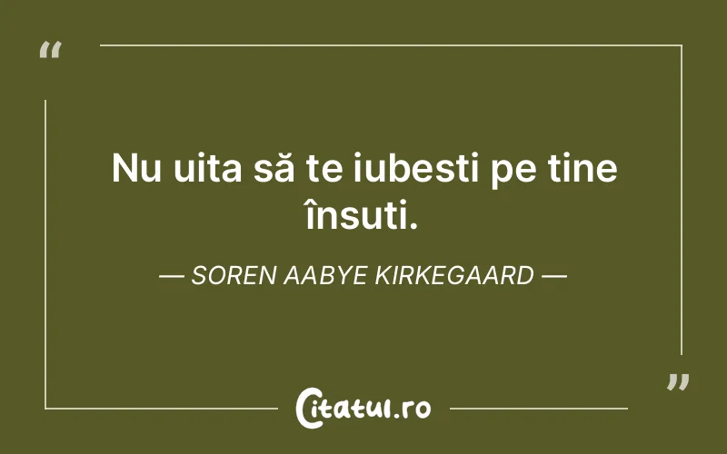 Nu uita să te iubești pe tine însuti. Soren Aabye Kirkegaard