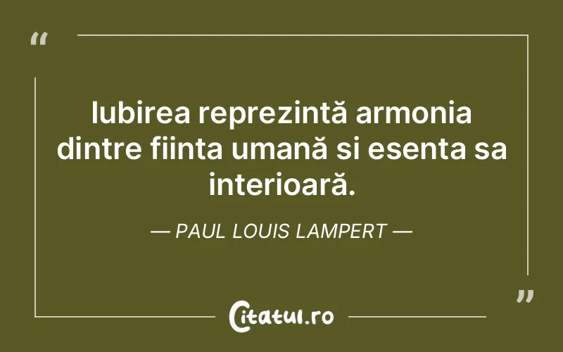 Iubirea reprezintă armonia dintre ființa umană și esența sa interioară. Paul Louis Lampert
