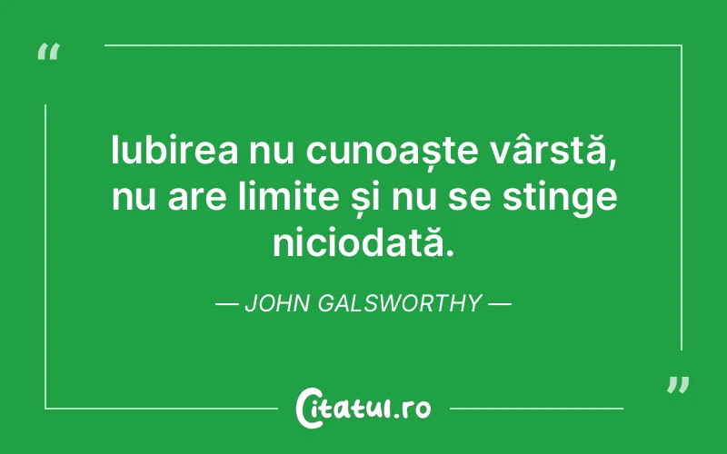 Iubirea nu cunoaște vârstă, nu are limite și nu se stinge niciodată. John Galsworthy