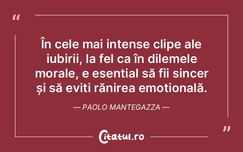 În cele mai intense clipe ale iubirii, la fel ca în dilemele morale, e esențial să fii sincer și să eviți rănirea emoțională. Paolo Mantegazza