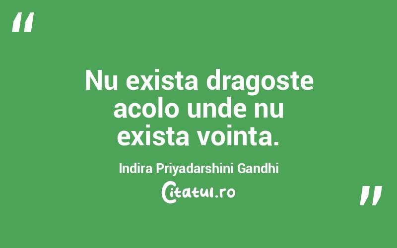  Nu exista dragoste acolo unde nu exista vointa. Indira Priyadarshini Gandhi
