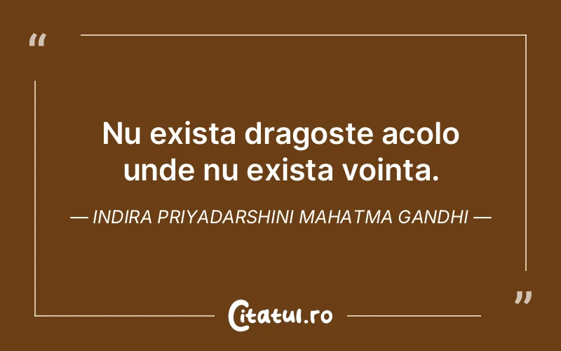 Nu exista dragoste acolo unde nu exista vointa. Indira Priyadarshini Mahatma Gandhi
