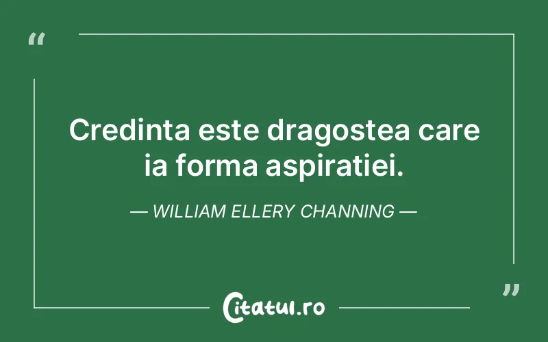 Credinta este dragostea care ia forma aspiratiei. William Ellery Channing