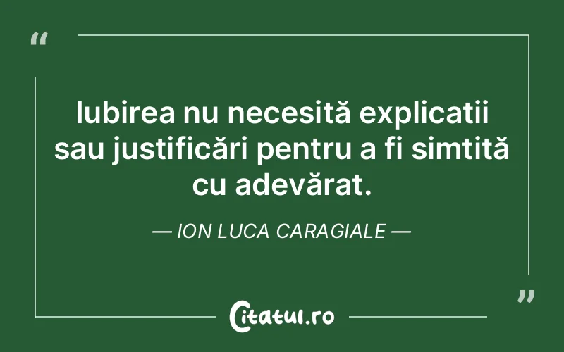 Iubirea nu necesită explicații sau justificări pentru a fi simțită cu adevărat. Ion Luca Caragiale