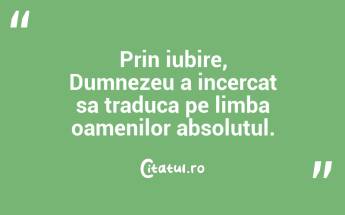  Prin iubire, Dumnezeu a incercat sa traduca pe limba oamenilor absolutul. ...