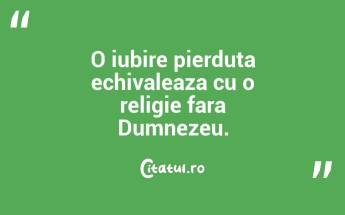 O iubire pierduta echivaleaza cu o religie fara Dumnezeu. ...