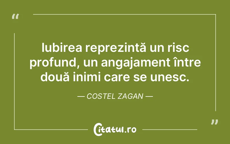 Iubirea reprezintă un risc profund, un angajament între două inimi care se unesc. Costel Zagan