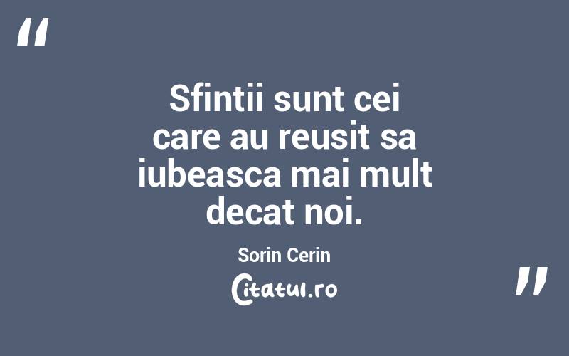 Sfintii sunt cei care au reusit sa iubeasca mai mult decat noi. Sorin Cerin
