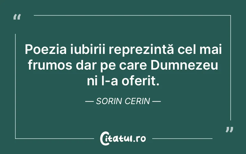 Poezia iubirii reprezintă cel mai frumos dar pe care Dumnezeu ni l-a oferit. Sorin Cerin