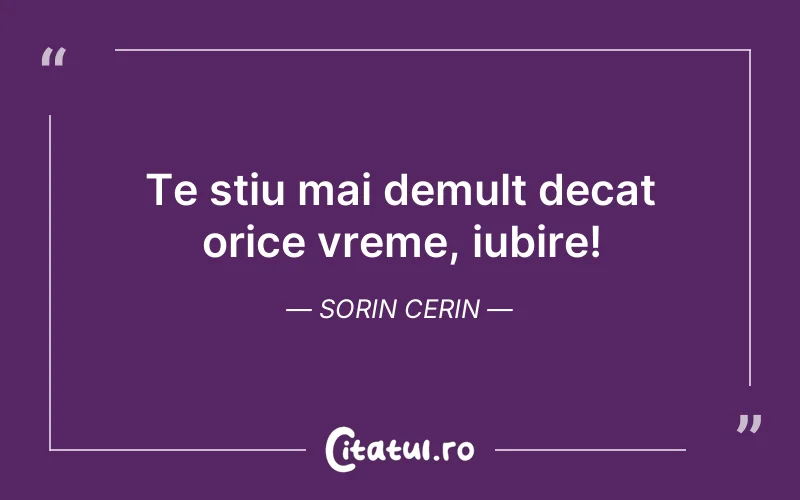 Te stiu mai demult decat orice vreme, iubire! Sorin Cerin
