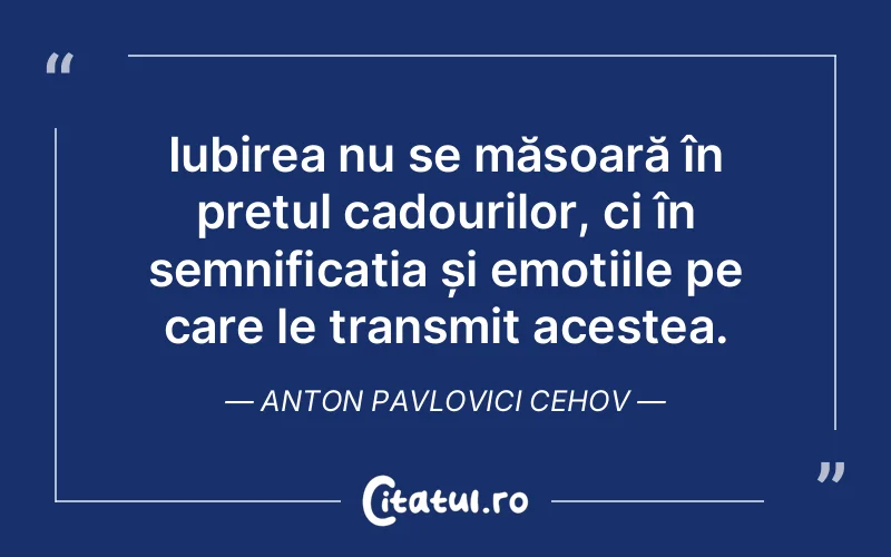 Iubirea nu se măsoară în prețul cadourilor, ci în semnificația și emoțiile pe care le transmit acestea. Anton Pavlovici Cehov