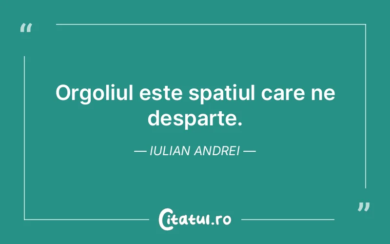 Orgoliul este spațiul care ne desparte. Iulian Andrei
