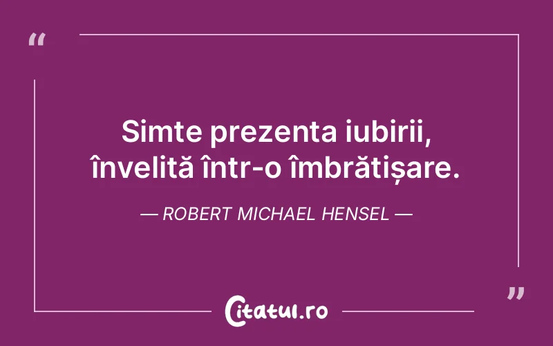 Simte prezenta iubirii, învelită într-o îmbrățișare. Robert Michael Hensel