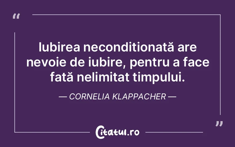 Iubirea necondiționată are nevoie de iubire, pentru a face față nelimitat timpului. Cornelia Klappacher