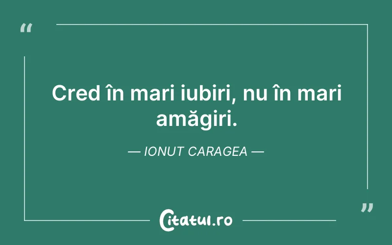 Cred în mari iubiri, nu în mari amăgiri. Ionut Caragea