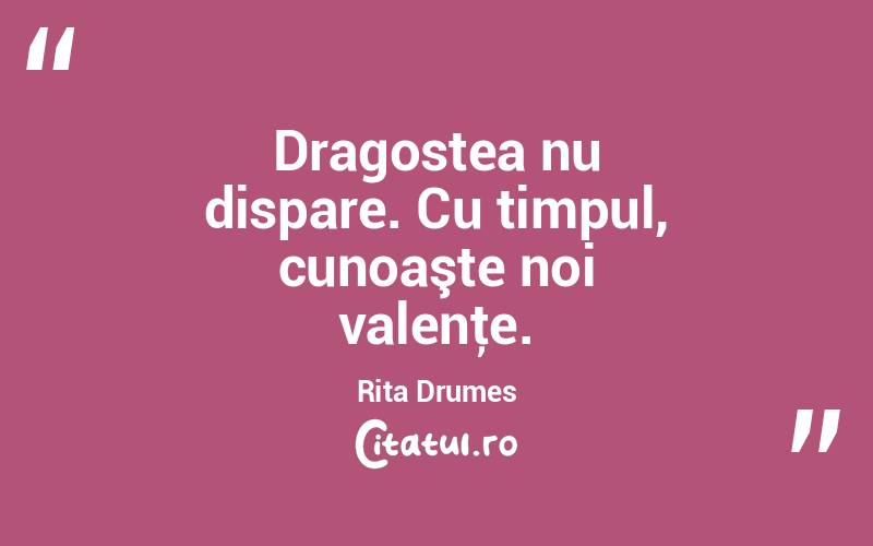 Dragostea nu dispare. Cu timpul, cunoaşte noi valenţe. Rita Drumes
