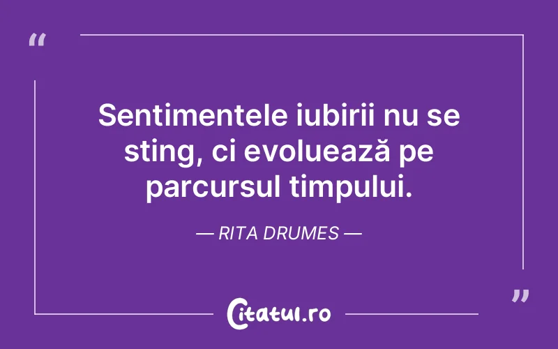 Sentimentele iubirii nu se sting, ci evoluează pe parcursul timpului. Rita Drumes