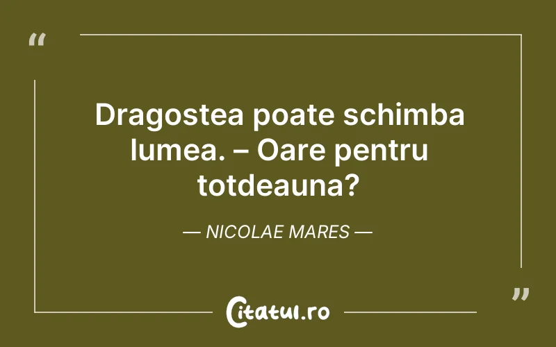 Dragostea poate schimba lumea. – Oare pentru totdeauna? Nicolae Mares