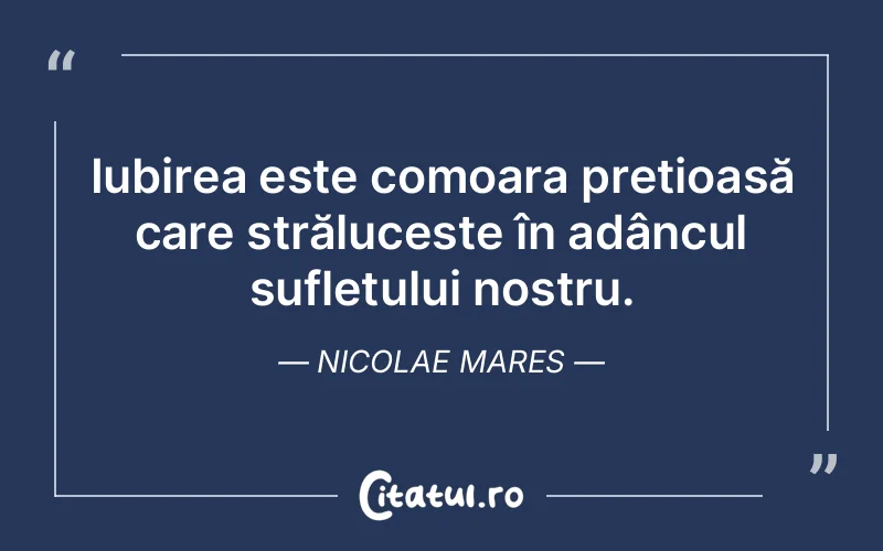 Iubirea este comoara prețioasă care strălucește în adâncul sufletului nostru. Nicolae Mares