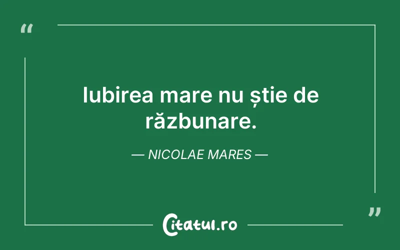 Iubirea mare nu știe de răzbunare. Nicolae Mares