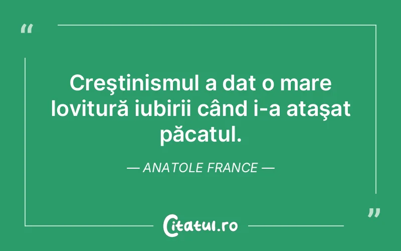 Creştinismul a dat o mare lovitură iubirii când i-a ataşat păcatul. Anatole France