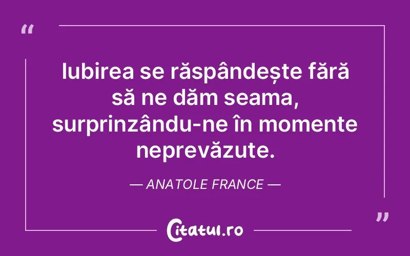 Iubirea se răspândește fără să ne dăm seama, surprinzându-ne în momente neprevăzute. Anatole France