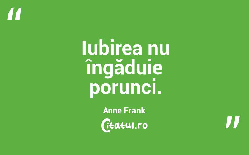 Iubirea nu îngăduie porunci. Anne Frank
