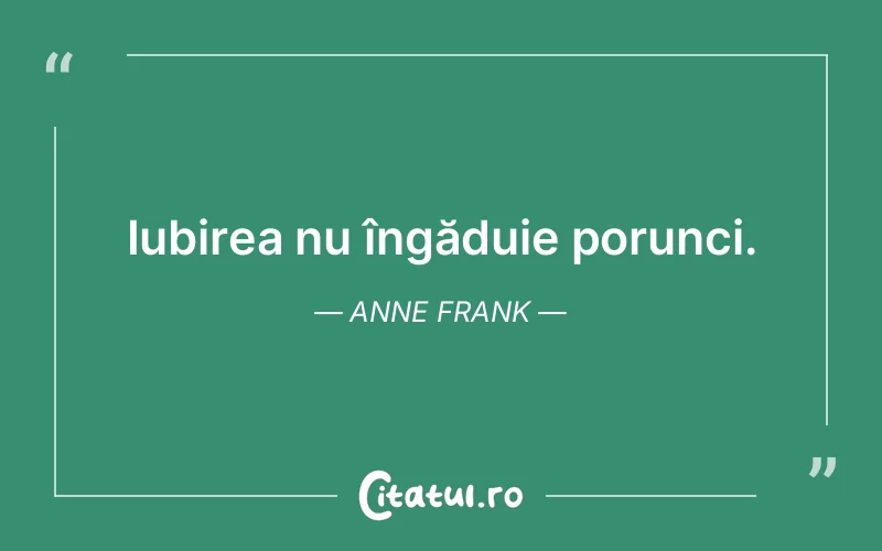 Iubirea nu îngăduie porunci. Anne Frank