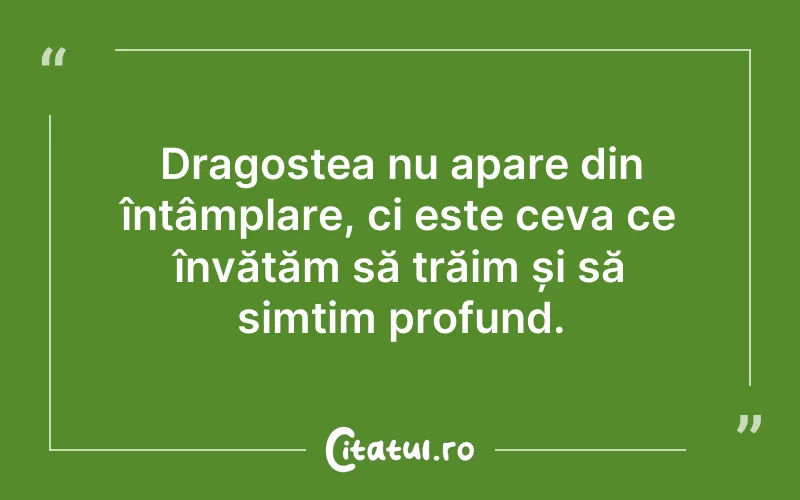 Dragostea nu apare din întâmplare, ci este ceva ce învățăm să trăim și să simțim profund.