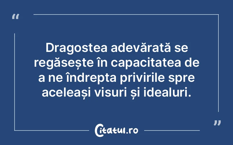 Dragostea adevărată se regăsește în capacitatea de a ne îndrepta privirile spre aceleași visuri și idealuri.