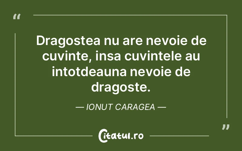 Dragostea nu are nevoie de cuvinte, insa cuvintele au intotdeauna nevoie de dragoste. Ionut Caragea