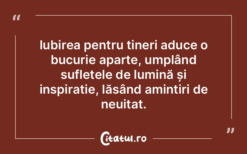 Iubirea pentru tineri aduce o bucurie aparte, umplând sufletele de lumină și inspirație, lăsând amintiri de neuitat.