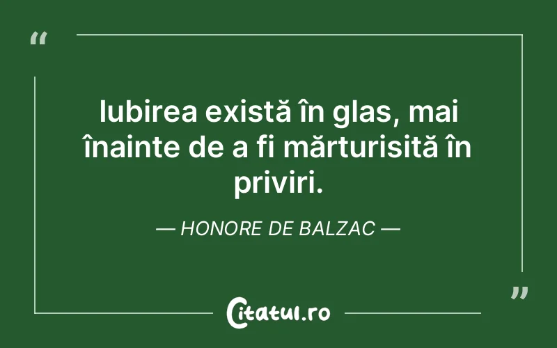 Iubirea există în glas, mai înainte de a fi mărturisită în priviri. Honore de Balzac
