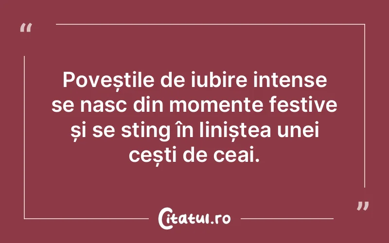 Poveștile de iubire intense se nasc din momente festive și se sting în liniștea unei cești de ceai.