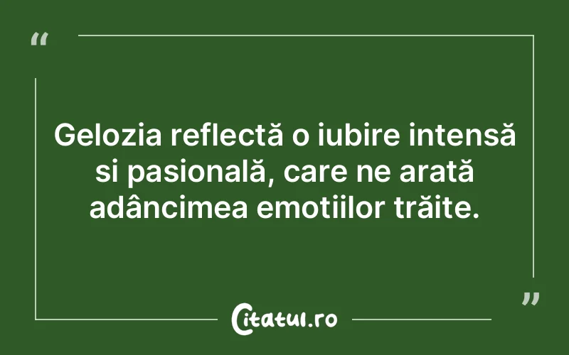 Gelozia reflectă o iubire intensă și pasională, care ne arată adâncimea emoțiilor trăite.