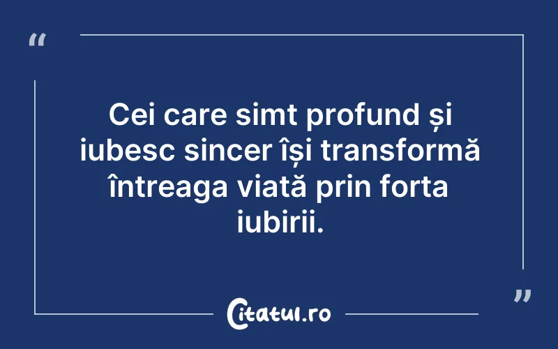 Cei care simt profund și iubesc sincer își transformă întreaga viață prin forța iubirii.