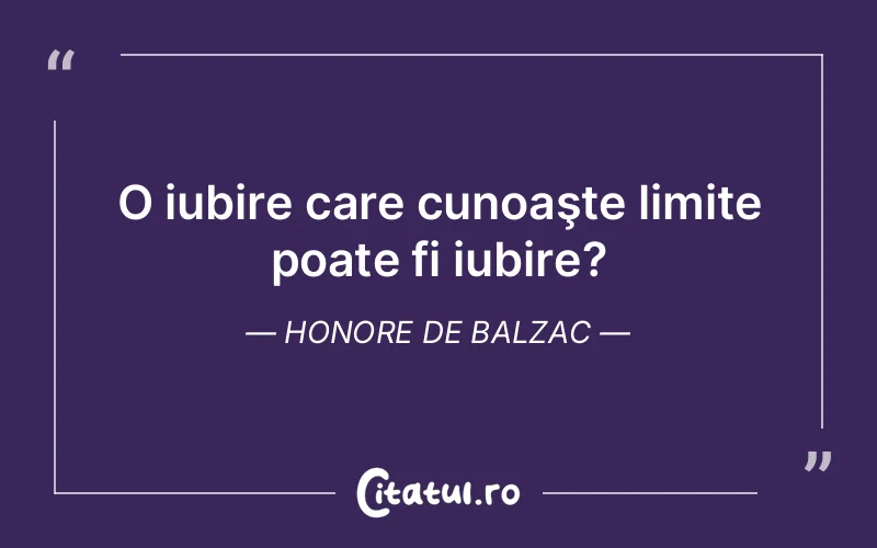 O iubire care cunoaşte limite poate fi iubire? Honore de Balzac