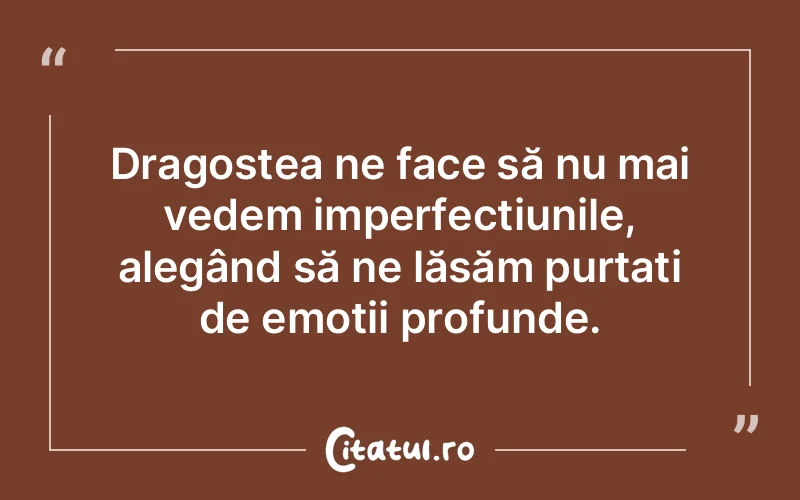 Dragostea ne face să nu mai vedem imperfecțiunile, alegând să ne lăsăm purtați de emoții profunde.
