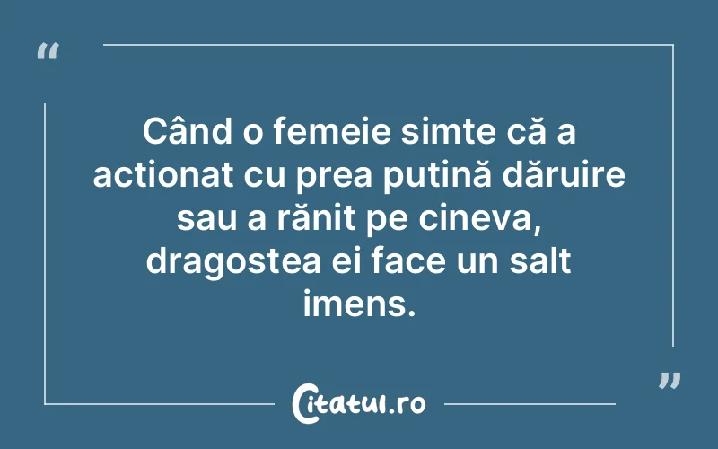 Când o femeie simte că a acționat cu prea puțină dăruire sau a rănit pe cineva, dragostea ei face un salt imens.