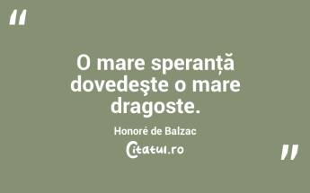 O mare speranţă dovedeşte o mare dragoste. Honoré de Balzac...