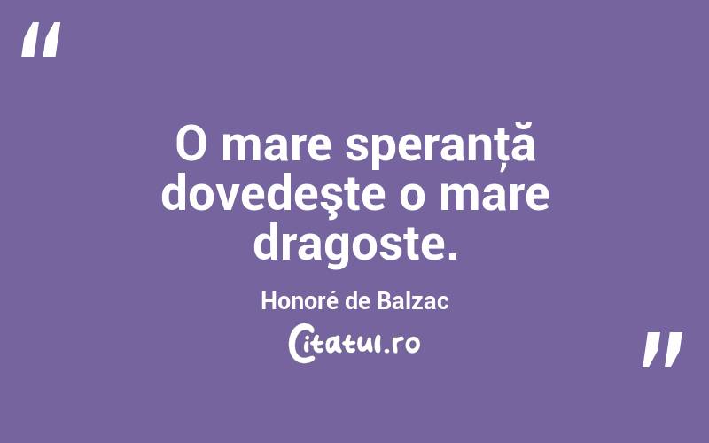 O mare speranţă dovedeşte o mare dragoste. Honoré de Balzac
