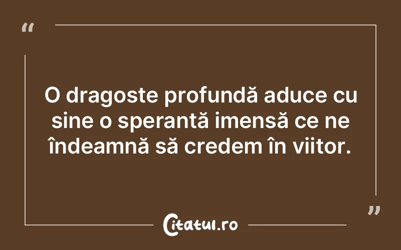 O dragoste profundă aduce cu sine o speranță imensă ce ne îndeamnă să credem în viitor.