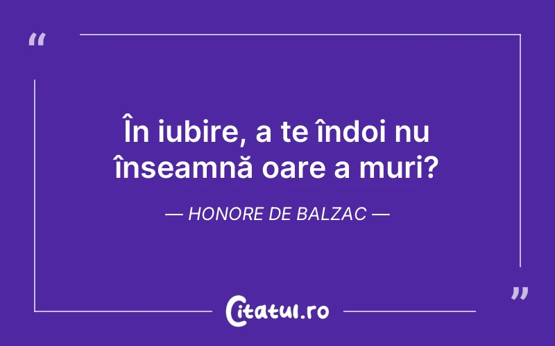 În iubire, a te îndoi nu înseamnă oare a muri? Honore de Balzac