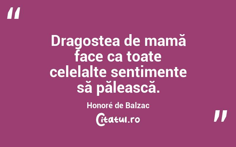 Dragostea de mamă face ca toate celelalte sentimente să pălească. Honoré de Balzac
