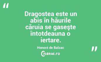 Dragostea este un abis în hăurile căruia se gaseşte întotdeauna o iertare. Honoré de Balzac...