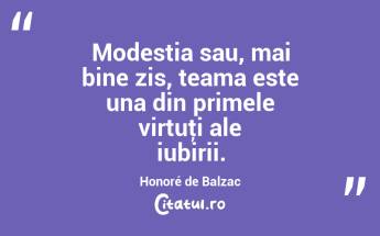 Modestia sau, mai bine zis, teama este una din primele virtuţi ale iubirii. Honoré de Balzac...