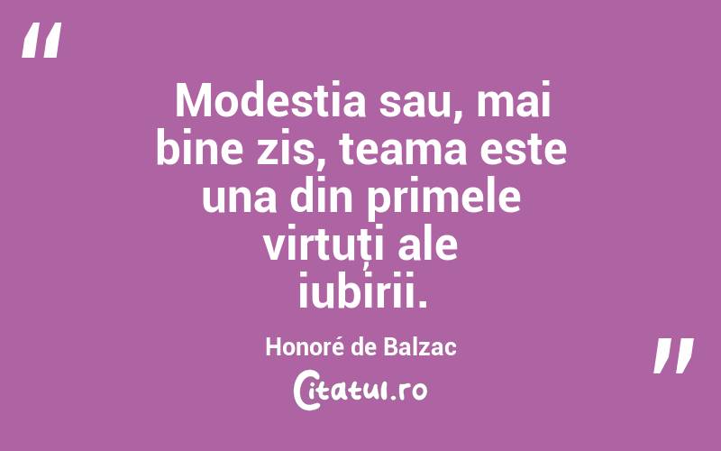 Modestia sau, mai bine zis, teama este una din primele virtuţi ale iubirii. Honoré de Balzac
