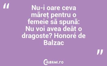 Nu-i oare ceva măreţ pentru o femeie să spună: Nu voi avea deât o dragoste? Honoré de Balzac...