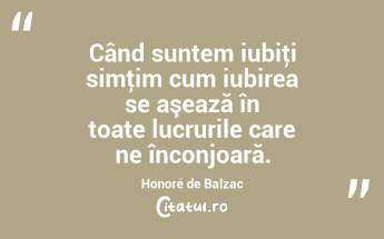 Când suntem iubiţi simţim cum iubirea se aşează în toate lucrurile care ne înconjoară. Honoré de Balzac...