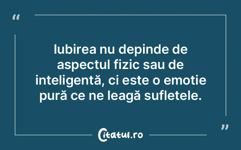 Iubirea nu depinde de aspectul fizic sau de inteligență, ci este o emoție pură ce ne leagă sufletele.